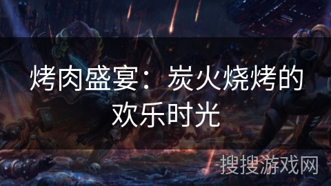 烤肉盛宴：炭火烧烤的欢乐时光