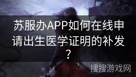 苏服办APP如何在线申请出生医学证明的补发？