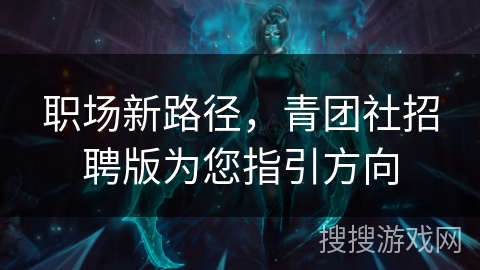 职场新路径，青团社招聘版为您指引方向