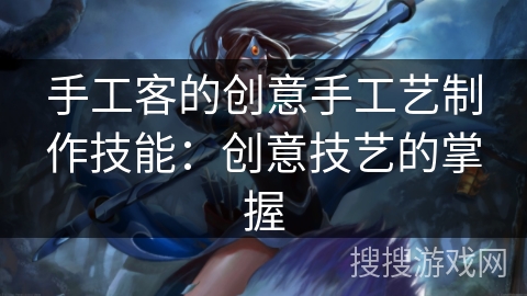 手工客的创意手工艺制作技能:创意技艺的掌握 手工客的创意手工艺制作技能:创意技艺的掌握