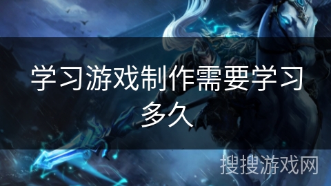 学习游戏制作需要学习多久 学习游戏制作需要学习多久