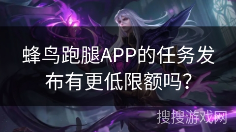 蜂鸟跑腿APP的任务发布有更低限额吗？
