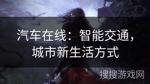 汽车在线:智能交通,城市新生活方式 汽车在线:智能交通,城市新生活方式