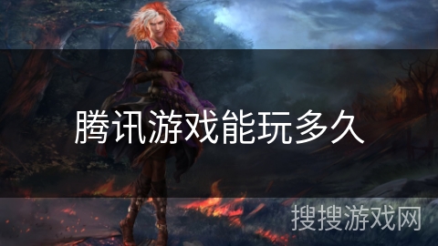腾讯游戏能玩多久 腾讯游戏能玩多久