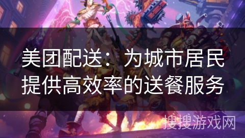 美团配送：为城市居民提供高效率的送餐服务