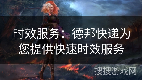 时效服务：德邦快递为您提供快速时效服务
