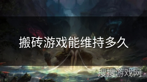 搬砖游戏能维持多久 搬砖游戏能维持多久