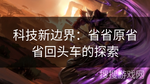 科技新边界:省省原省省回头车的探索 科技新边界:省省原省省回头车的探索