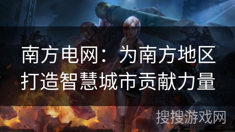 南方电网：为南方地区打造智慧城市贡献力量
