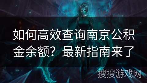 如何高效查询南京公积金余额？最新指南来了