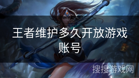 王者维护多久开放游戏账号 王者维护多久开放游戏账号
