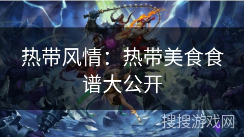 热带风情:热带美食食谱大公开 热带风情:热带美食食谱大公开