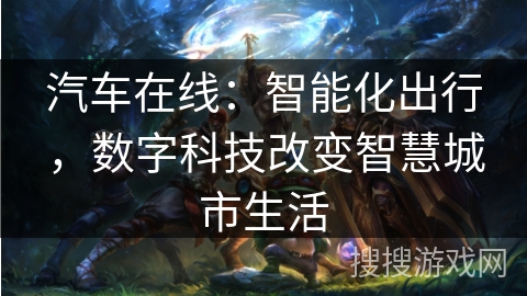 汽车在线:智能化出行,数字科技改变智慧城市生活 汽车在线:智能化出行,数字科技改变智慧城市生活