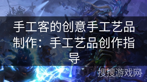 手工客的创意手工艺品制作:手工艺品创作指导 手工客的创意手工艺品制作:手工艺品创作指导