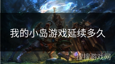我的小岛游戏延续多久 我的小岛游戏延续多久
