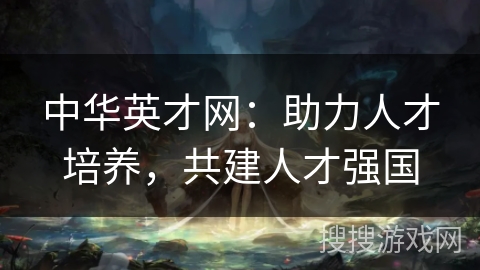 中华英才网:助力人才培养,共建人才强国 中华英才网:助力人才培养,共建人才强国