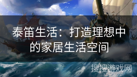 泰笛生活：打造理想中的家居生活空间