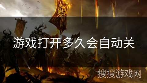 游戏打开多久会自动关 游戏打开多久会自动关