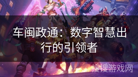 车闽政通：数字智慧出行的引领者