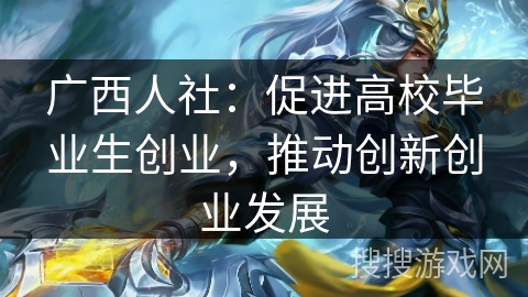 广西人社：促进高校毕业生创业，推动创新创业发展