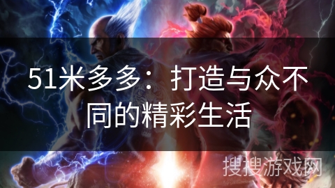 51米多多：打造与众不同的精彩生活