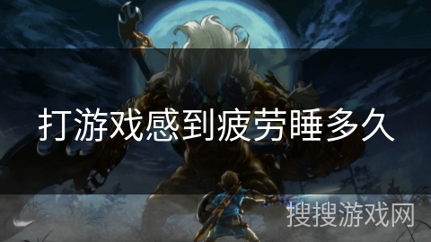 打游戏感到疲劳睡多久