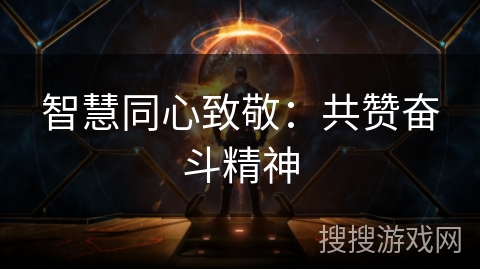 智慧同心致敬:共赞奋斗精神 智慧同心致敬:共赞奋斗精神