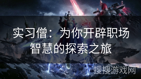 实习僧:为你开辟职场智慧的探索之旅 实习僧:为你开辟职场智慧的探索之旅