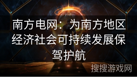 南方电网:为南方地区经济社会可持续发展保驾护航 南方电网:为南方地区经济社会可持续发展保驾护航