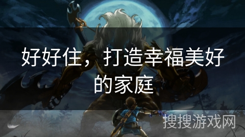 好好住，打造幸福美好的家庭