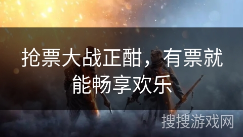 抢票大战正酣，有票就能畅享欢乐