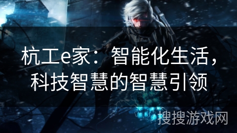 杭工e家：智能化生活，科技智慧的智慧引领