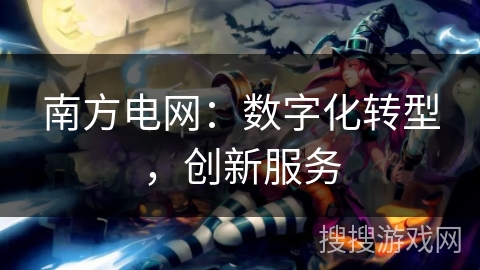 南方电网：数字化转型，创新服务