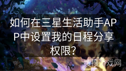 如何在三星生活助手APP中设置我的日程分享权限？