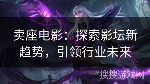 卖座电影：探索影坛新趋势，引领行业未来