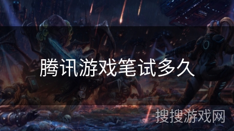 腾讯游戏笔试多久 腾讯游戏笔试多久
