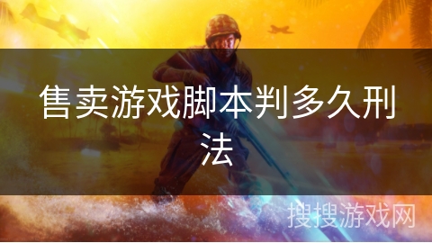 售卖游戏脚本判多久刑法 售卖游戏脚本判多久刑法