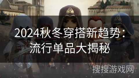 2024秋冬穿搭新趋势：流行单品大揭秘