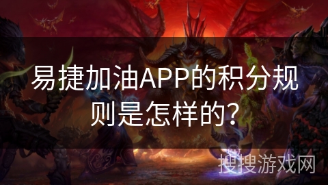 易捷加油APP的积分规则是怎样的? 易捷加油APP的积分规则是怎样的?