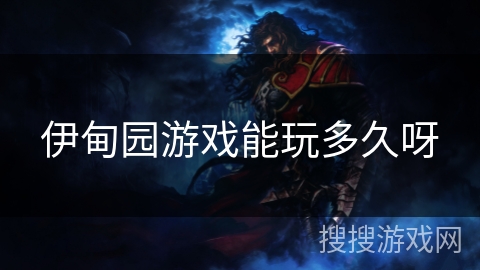 伊甸园游戏能玩多久呀 伊甸园游戏能玩多久呀