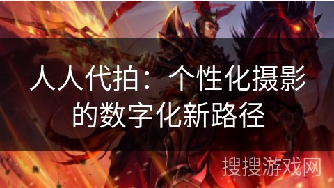 人人代拍:个性化摄影的数字化新路径 人人代拍:个性化摄影的数字化新路径
