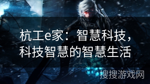 杭工e家：智慧科技，科技智慧的智慧生活