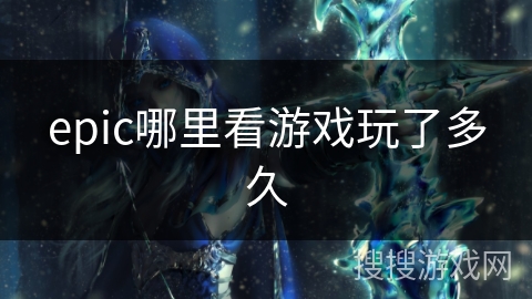 epic哪里看游戏玩了多久 epic哪里看游戏玩了多久