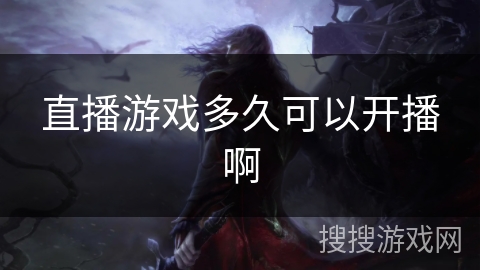 直播游戏多久可以开播啊