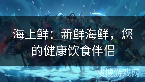 海上鲜：新鲜海鲜，您的健康饮食伴侣