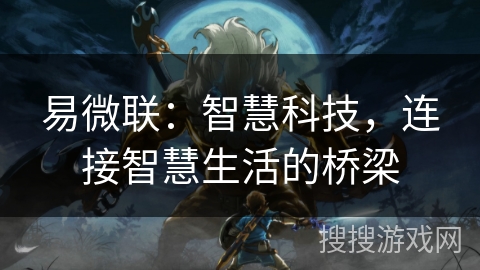 易微联:智慧科技,连接智慧生活的桥梁 易微联:智慧科技,连接智慧生活的桥梁