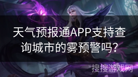 天气预报通APP支持查询城市的雾预警吗？