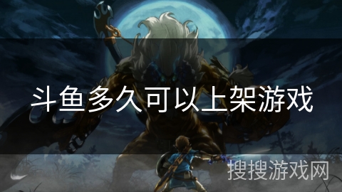 斗鱼多久可以上架游戏 斗鱼多久可以上架游戏
