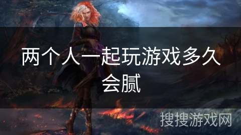 两个人一起玩游戏多久会腻 两个人一起玩游戏多久会腻