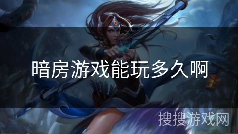 暗房游戏能玩多久啊 暗房游戏能玩多久啊